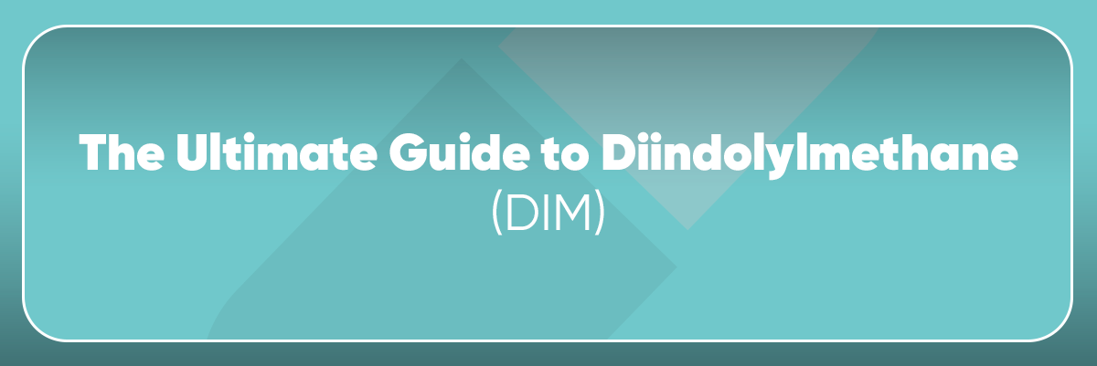 The Ultimate Guide to Diindolylmethane (DIM)