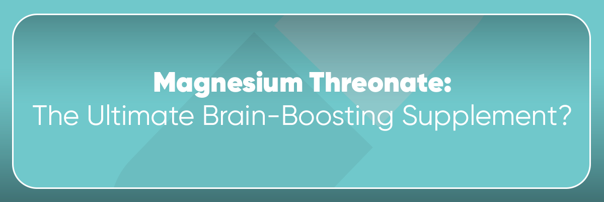 Magnesium Threonate: The Ultimate Brain-Boosting Supplement?
